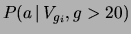 $\displaystyle P(a\,\vert\,V_{g_i},g>20)$