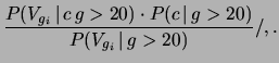 $\displaystyle \frac{P(V_{g_i}\,\vert\,c\,g>20)\cdot P(c\,\vert\,g>20)}
{P(V_{g_i}\,\vert\,g>20)}/,.$