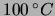 $ 100\,^\circ C$