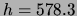 $ h=578.3$