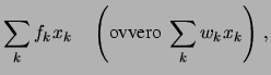 $\displaystyle \sum_k f_k x_k \ \ \ \
\left(\mbox{ovvero}\ \sum_k w_k x_k\right) \,,$