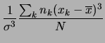 $\displaystyle \frac{1}{\sigma^3}
\frac{\sum_k n_k(x_k-\overline{x})^3}{N}$