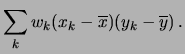 $\displaystyle \sum_k w_k(x_k-\overline{x})(y_k-\overline{y})\,.$