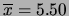 $ \overline{x}=5.50$