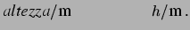 $\displaystyle {\large\mbox{\it altezza}/\mbox{m} \hspace{2.0 cm}
h/\mbox{m}\,.
}
$