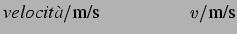 $\displaystyle {\large\mbox{\it velocit\\lq a}/\mbox{m/s} \hspace{2.0 cm}
v/\mbox{m/s}
}
$