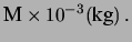 $\displaystyle {\large\mbox{M}\times 10^{-3}(\mbox{kg})}\,.$