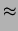 $\displaystyle \approx$