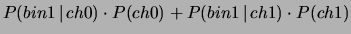 $\displaystyle P(bin1\,\vert\,ch0)\cdot P(ch0) + P(bin1\,\vert\,ch1)\cdot P(ch1)$