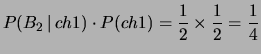 $\displaystyle P(B_2\,\vert\,ch1)\cdot P(ch1)
= \frac{1}{2}\times \frac{1}{2}= \frac{1}{4}$