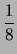 $\displaystyle \frac{1}{8}$