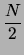 $\displaystyle \frac{N}{2}$