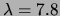 $ \lambda=7.8$