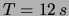 $ T = 12\,s$