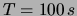 $ T = 100\,s$