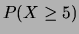 $\displaystyle P(X \ge 5)$
