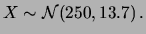 $\displaystyle X\sim {\cal N}(250, 13.7)\,.$
