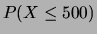 $\displaystyle P(X \le 500)$