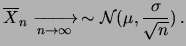 $\displaystyle \overline{X}_n
\xrightarrow[n\rightarrow\infty]{} \, \sim
{\cal N}(\mu, \frac{\sigma}{\sqrt{n}})\,.$
