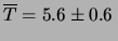 $\displaystyle \overline{T} = 5.6\pm 0.6 \,$