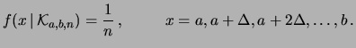 $\displaystyle f(x\,\vert\,{\cal K}_{a,b,n}) = \frac{1}{n}\,,\hspace{1.0 cm} x=a, a+\Delta, a+2\Delta, \ldots , b\,.$