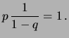 $\displaystyle p\, \frac{1}{1-q} = 1\,.$
