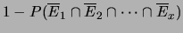$\displaystyle 1 -P(\overline{E}_1\cap \overline{E}_2\cap \cdots \cap \overline{E}_x)$