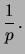 $\displaystyle \frac{1}{p}\,.$