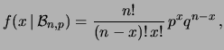 $\displaystyle f(x\,\vert\,{\cal B}_{n,p}) =
\frac{n!}{(n-x)!\,x!}\, p^x q^{n-x}\,,$