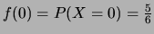 $ f(0)=P(X=0)=\frac{5}{6}$