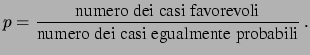 $\displaystyle p = \frac{\mbox{numero dei casi favorevoli}} {\mbox{numero dei casi egualmente\ probabili}}\,.$