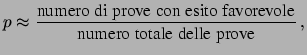 $\displaystyle p \approx \frac{\mbox{numero di prove con esito favorevole}} {\mbox{numero totale delle prove}} \,,$