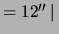 $ = 12''\,\vert\,$