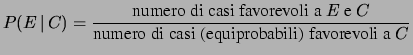 $\displaystyle P(E\,\vert\,C) = \frac{\mbox{numero di casi favorevoli a $E$\ e $C$}} {\mbox{numero di casi (equiprobabili) favorevoli a $C$}}$