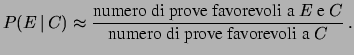 $\displaystyle P(E\,\vert\,C) \approx \frac{\mbox{numero di prove favorevoli a $E$\ e $C$}} {\mbox{numero di prove favorevoli a $C$}}\,.$