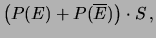 $\displaystyle \left(P(E) + P(\overline{E})\right)\cdot S\,,$