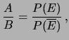 $\displaystyle \frac{A}{B} = \frac{P(E)}{P(\overline{E})}\,,$