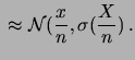 $\displaystyle \frac{X}{n} \sim \approx{\cal N}(p,\frac{\sqrt{p\,(1-p)}}{\sqrt{n}})\,.$