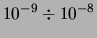 $\displaystyle 10^{-9} \div 10^{-8}$