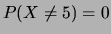 $ P(X=5)=1$