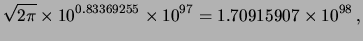 $\displaystyle \sqrt{2\pi} \times 10^{0.83369255}\times 10^{97}
= 1.70915907 \times 10^{98}\,,$