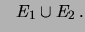 $\displaystyle \ \ \ E_1\cup E_2\,.$
