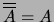 $ \overline{\overline A} = A$
