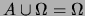 $ A \cup \Omega = \Omega$