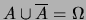$ A \cup \overline{A} = \Omega$