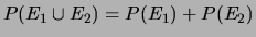 $ P(E_1 \cup E_2) = P(E_1)+P(E_2)$