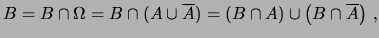 $\displaystyle B = B\cap\Omega = B\cap(A\cup\overline{A}) = \left(B\cap A\right) \cup \left(B\cap \overline{A}\right)\,,$
