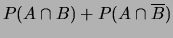 $\displaystyle P(A\cap B) + P(A\cap \overline{B})$