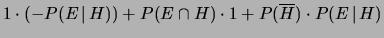 $\displaystyle 1\cdot (-P(E\,\vert\,H)) + P(E\cap H)\cdot 1 +
P(\overline{H})\cdot P(E\,\vert\,H)$