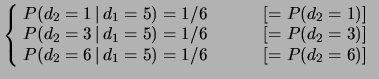 $\displaystyle \left\{\! \begin{array}{l}
P(d_2=1\,\vert\,d_1=5) = 1/6 \hspace{1...
...\
P(d_2=6\,\vert\,d_1=5) = 1/6 \hspace{1.23 cm}[= P(d_2=6)]
\end{array}\right.$